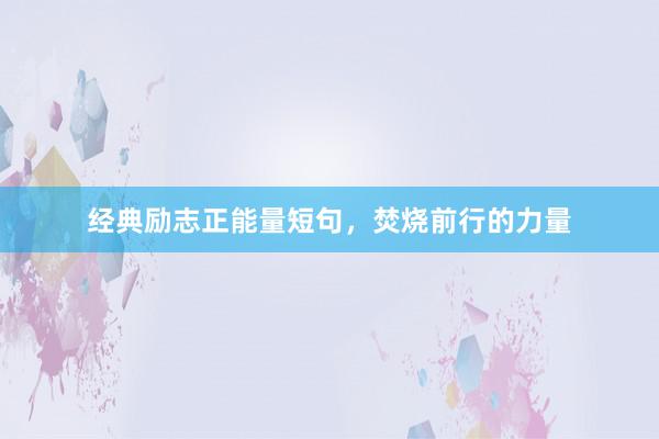 经典励志正能量短句，焚烧前行的力量