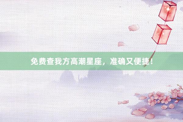 免费查我方高潮星座，准确又便捷！