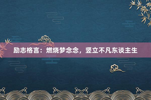 励志格言：燃烧梦念念，竖立不凡东谈主生