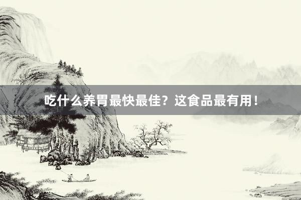 吃什么养胃最快最佳？这食品最有用！