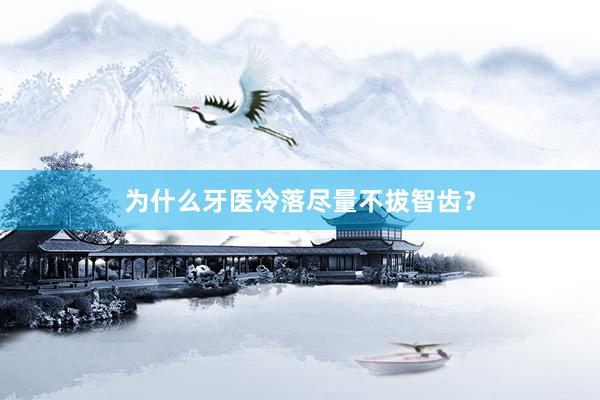 为什么牙医冷落尽量不拔智齿？