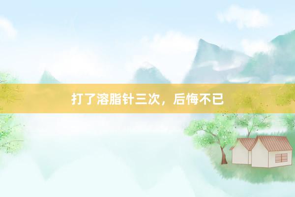 打了溶脂针三次，后悔不已
