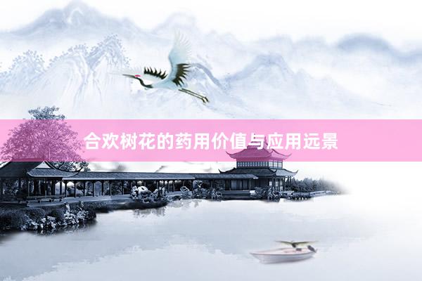 合欢树花的药用价值与应用远景