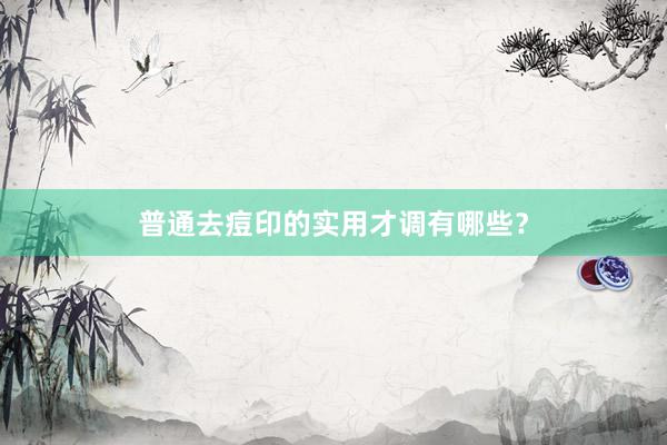 普通去痘印的实用才调有哪些？