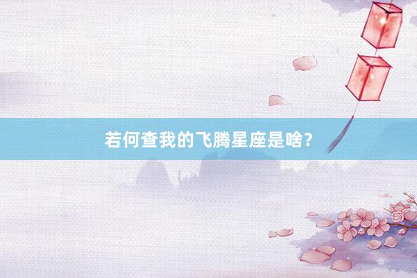 若何查我的飞腾星座是啥？