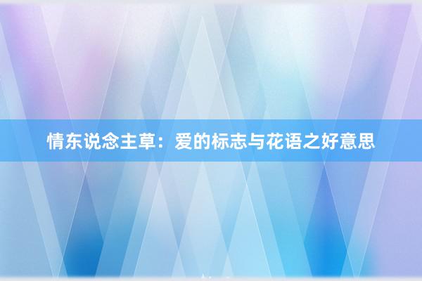 情东说念主草：爱的标志与花语之好意思