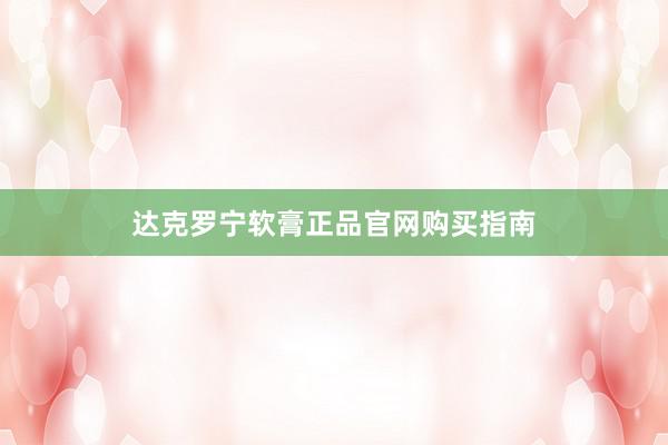 达克罗宁软膏正品官网购买指南