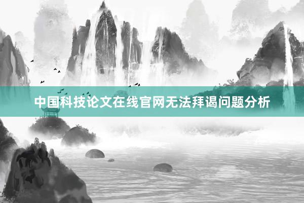 中国科技论文在线官网无法拜谒问题分析
