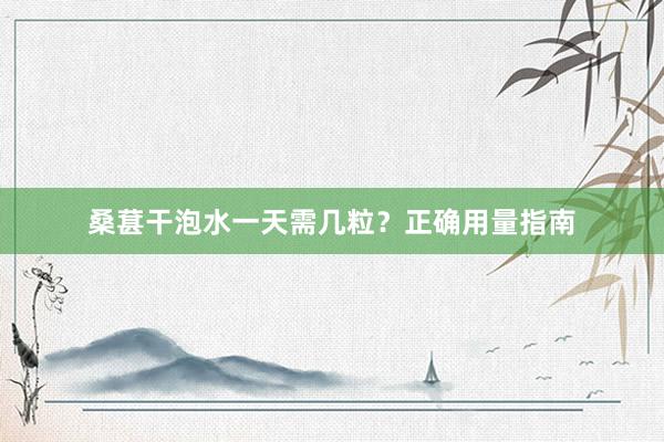 桑葚干泡水一天需几粒？正确用量指南