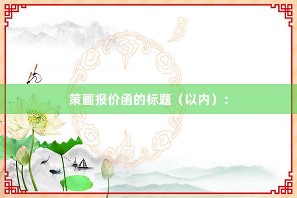 策画报价函的标题（以内）：