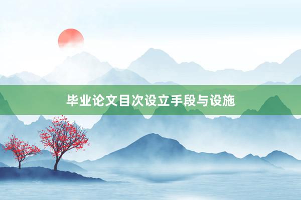 毕业论文目次设立手段与设施