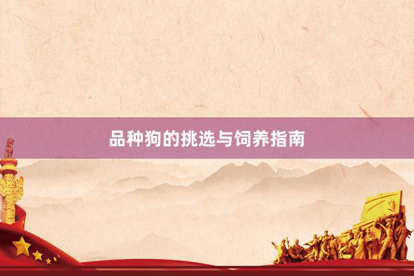品种狗的挑选与饲养指南