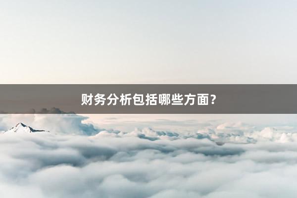 财务分析包括哪些方面？